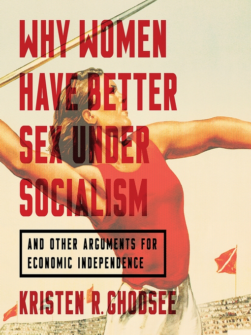 Title details for Why Women Have Better Sex Under Socialism by Kristen R. Ghodsee - Wait list